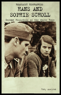 Hans and Sophie Scholl: German Resisters of the White Rose By Toby Axelrod Cover Image