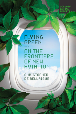 Flying Green: On the Frontiers of New Aviation By Christopher de Bellaigue Cover Image