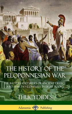 The History of the Peloponnesian War: The Battles and Sieges of Ancient Greece and Sparta - Complete in Eight Books (Hardcover) Cover Image