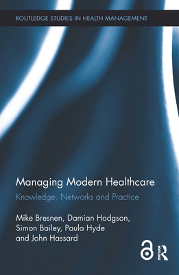 Managing Modern Healthcare: Knowledge, Networks and Practice (Routledge Studies in Health Management #2) Cover Image
