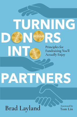 Turning Donors Into Partners: Principles for Fundraising You'll Actually Enjoy By Brad Layland, Tom Lin (Foreword by) Cover Image