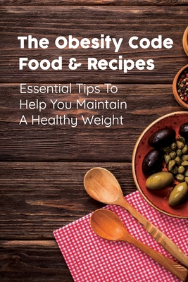 The Obesity Code Food & Recipes: Essential Tips To Help You Maintain A Healthy Weight: Diet For Obesity Cover Image