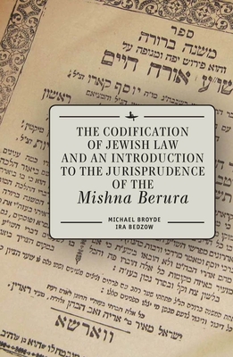 The Codification of Jewish Law and an Introduction to the Jurisprudence of the Mishna Berura By Michael J. Broyde, Ira Bedzow Cover Image