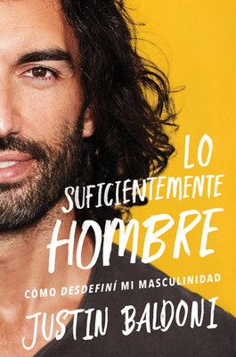 Man Enough \ Lo suficientemente hombre (Spanish edition): Cómo desdefiní mi masculinidad By Justin Baldoni, Eric Levit Mora (Translated by) Cover Image