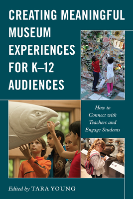 Creating Meaningful Museum Experiences for K-12 Audiences: How to Connect with Teachers and Engage Students (American Alliance of Museums)