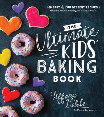 The Ultimate Kids’ Baking Book: 60 Easy and Fun Dessert Recipes for Every Holiday, Birthday, Milestone and More By Tiffany Dahle Cover Image