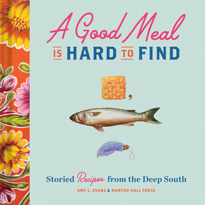 A Good Meal Is Hard to Find: Storied Recipes from the Deep South (Southern Cookbook, Soul Food Cookbook) Cover Image