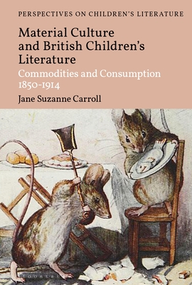 British Children's Literature and Material Culture: Commodities and Consumption 1850-1914 (Bloomsbury Perspectives on Children's Literature) By Jane Suzanne Carroll, Lisa Sainsbury (Editor) Cover Image