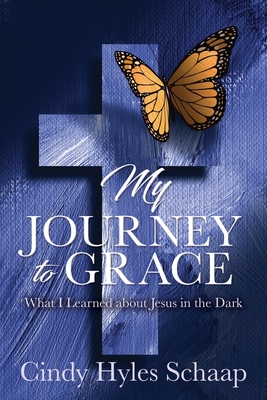 My Journey to Grace: What I Learned about Jesus in the Dark By Cindy Hyles Schaap Cover Image