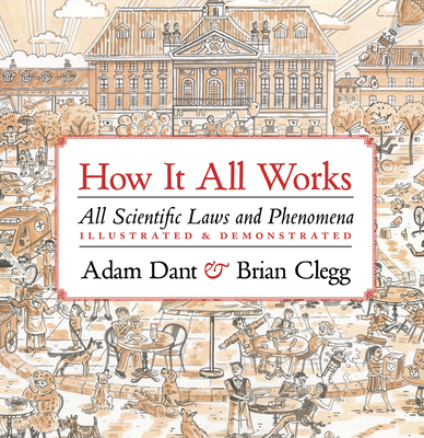 How it All Works: All scientific laws and phenomena illustrated & demonstrated By Adam Dant, Brian Clegg Cover Image