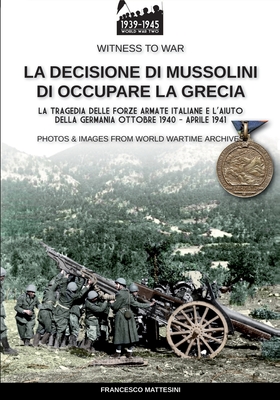 La decisione di Mussolini di occupare la Grecia (Witness to War #13) By Francesco Mattesini Cover Image