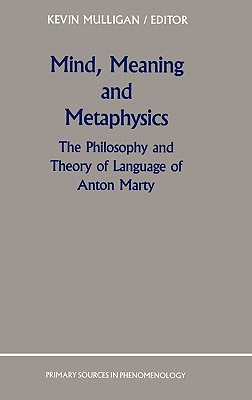 Mind, Meaning and Metaphysics: The Philosophy and Theory of Language of Anton Marty (Primary Sources in Phenomenology #3)