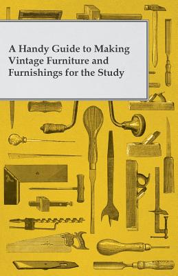 A Handy Guide to Making Vintage Furniture and Furnishings for the Study By Anon Cover Image