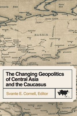 The Changing Geopolitics of Central Asia and the Caucasus By Svante E. Cornell (Editor) Cover Image