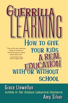 Guerrilla Learning: How to Give Your Kids a Real Education with or Without School By Grace Llewellyn, Amy Silver Cover Image