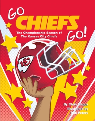 Go Chiefs Go!: The Championship Season of the Kansas City Chiefs By Chris Meggs, Rob Peters (Illustrator) Cover Image
