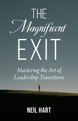 The Magnificent Exit: Mastering the Art of Leadership Transitions By Neil Hart Cover Image