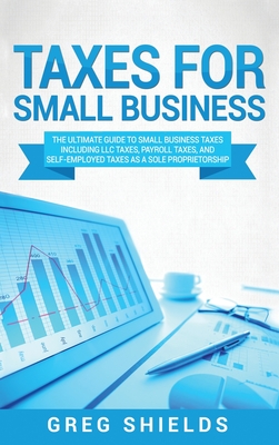 Taxes for Small Business: The Ultimate Guide to Small Business Taxes Including LLC Taxes, Payroll Taxes, and Self- Employed Taxes as a Sole Prop Cover Image