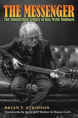 The Messenger: The Songwriting Legacy of Ray Wylie Hubbard (John and Robin Dickson Series in Texas Music, sponsored by the Center for Texas Music History, Texas State University) Cover Image