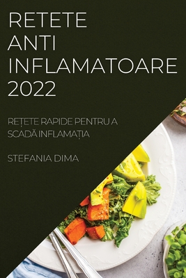 Retete Antiinflamatoare 2022: ReȚete Rapide Pentru a ScadĂ InflamaȚia By Stefania Dima Cover Image