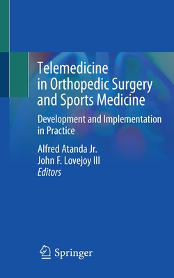 Telemedicine in Orthopedic Surgery and Sports Medicine: Development and Implementation in Practice By Alfred Atanda Jr (Editor), John F. Lovejoy III (Editor) Cover Image