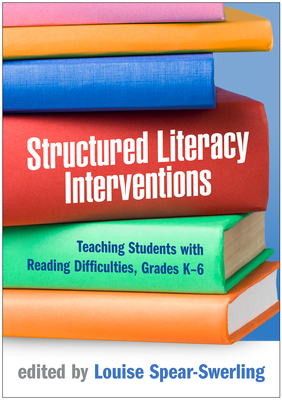 Structured Literacy Interventions: Teaching Students with Reading Difficulties, Grades K-6 (The Guilford Series on Intensive Instruction) By Louise Spear-Swerling (Editor) Cover Image