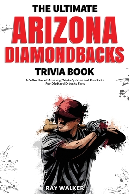 The Ultimate Arizona Diamondbacks Trivia Book: A Collection of Amazing Trivia Quizzes and Fun Facts for Die-Hard D-backs Fans! Cover Image