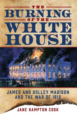 The Burning of the White House: James and Dolley Madison and the War of 1812 By Jane Hampton Cook Cover Image