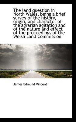 The Land Question in North Wales, Being a Brief Survey of the History, Origin, and Character of the Cover Image