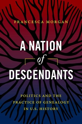 A Nation of Descendants: Politics and the Practice of Genealogy in U.S. History Cover Image