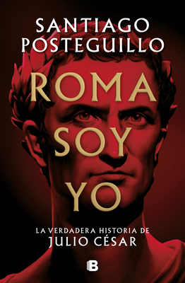 Roma soy yo: La verdadera historia de Julio César / I Am Rome By Santiago Posteguillo Cover Image