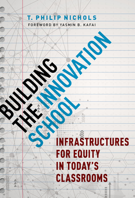 Building the Innovation School: Infrastructures for Equity in Today's Classrooms By T. Philip Nichols, Yasmin B. Kafai (Foreword by) Cover Image