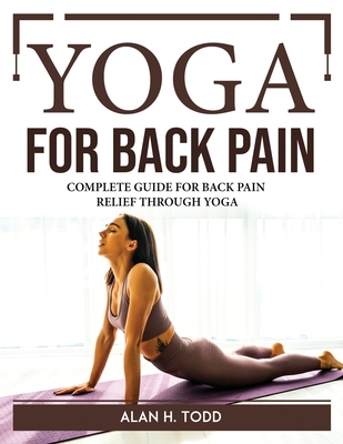 Yoga for Back Pain: Complete Guide for Back Pain Relief Through Yoga By Alan H Todd Cover Image