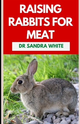 Raising Rabbits For Meat: The Agricultural Guide to Rearing and Nurturing Healthy Rabbits Cover Image