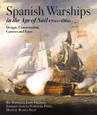 Spanish Warships in the Age of Sail, 1700-1860: Design, Construction, Careers and Fates By Rif Winfield, John M. Tredrea, Enrique Garcia-Torralba Perez Cover Image