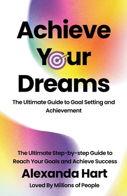 Achieve Your Dreams: The Ultimate Guide to Goal Setting and Achievement ...