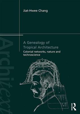 A Genealogy of Tropical Architecture: Colonial Networks, Nature and Technoscience (Architext) By Jiat-Hwee Chang Cover Image