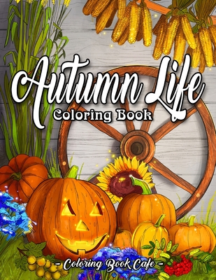 Autumn Life Coloring Book: An Adult Coloring Book Featuring Beautiful Autumn Scenes, Charming Animals and Relaxing Fall Inspired Landscapes (Autumn Coloring Books)