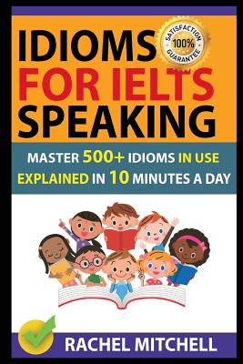 Idioms for Ielts Speaking: Master 500+ Idioms in Use Explained in 10 Minutes a Day Cover Image