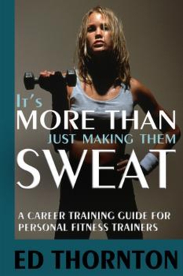It's More Than Just Making Them Sweat: A Career Training Guide For Personal Fitness Train Cover Image
