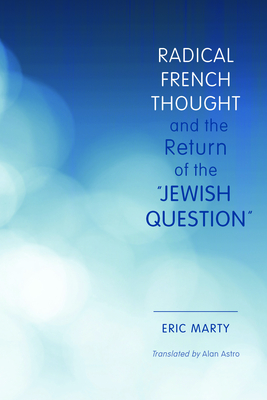 Radical French Thought and the Return of the Jewish Question (Studies in Antisemitism) By Eric Marty, Alan Astro (Translator), Bruno Chaouat (Foreword by) Cover Image