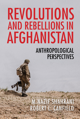 Revolutions and Rebellions in Afghanistan: Anthropological Perspectives By Nazif Shahrani (Editor), Robert Canfield (Editor) Cover Image