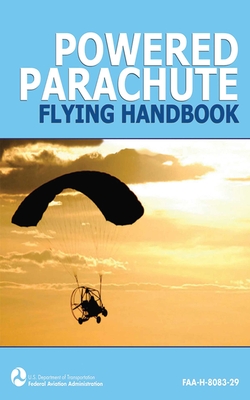 Powered Parachute Flying Handbook (FAA-H-8083-29) By Federal Aviation Administration Cover Image