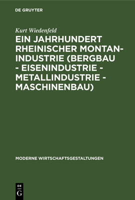 Ein Jahrhundert Rheinischer Montan-Industrie (Bergbau - Eisenindustrie - Metallindustrie - Maschinenbau): 1815-1915 (Moderne Wirtschaftsgestaltungen #4) By Kurt Wiedenfeld Cover Image