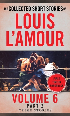 The Collected Short Stories of Louis L'Amour, Volume 6, Part 2: Crime Stories By Louis L'Amour Cover Image