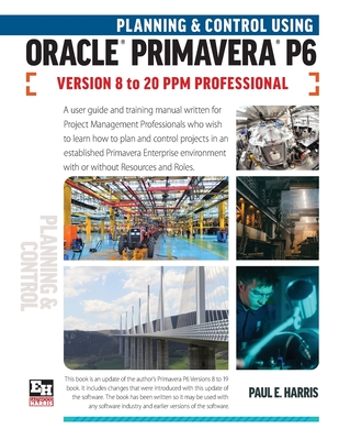 Planning and Control Using Oracle Primavera P6 Versions 8 to 20 PPM Professional By Paul E. Harris Cover Image