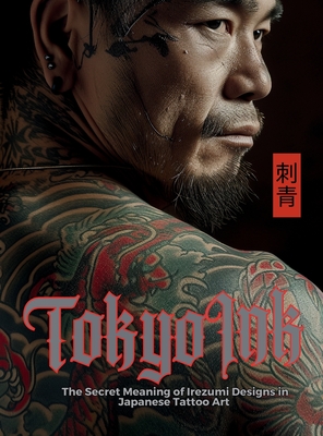 Tokyo Ink The Secret Meaning of Irezumi Designs in Japanese Tattoo Art: The Perfect Reference Book for Body Art Professionals and Enthusiasts. Cover Image