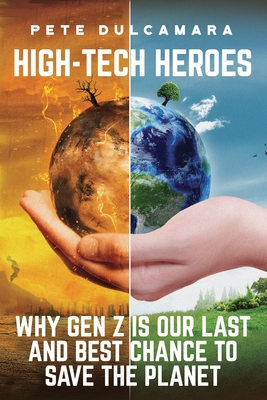 High-Tech Heroes: Why Gen Z Is Our Last And Best Chance To Save The Planet By Pete Dulcamara Cover Image