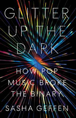 Glitter Up the Dark: How Pop Music Broke the Binary (American Music Series) By Sasha Geffen Cover Image