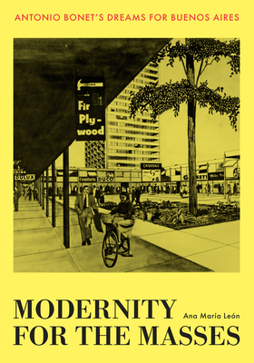 Modernity for the Masses: Antonio Bonet's Dreams for Buenos Aires (Lateral Exchanges: Architecture, Urban Development, and Transnational Practices) By Ana María León Cover Image